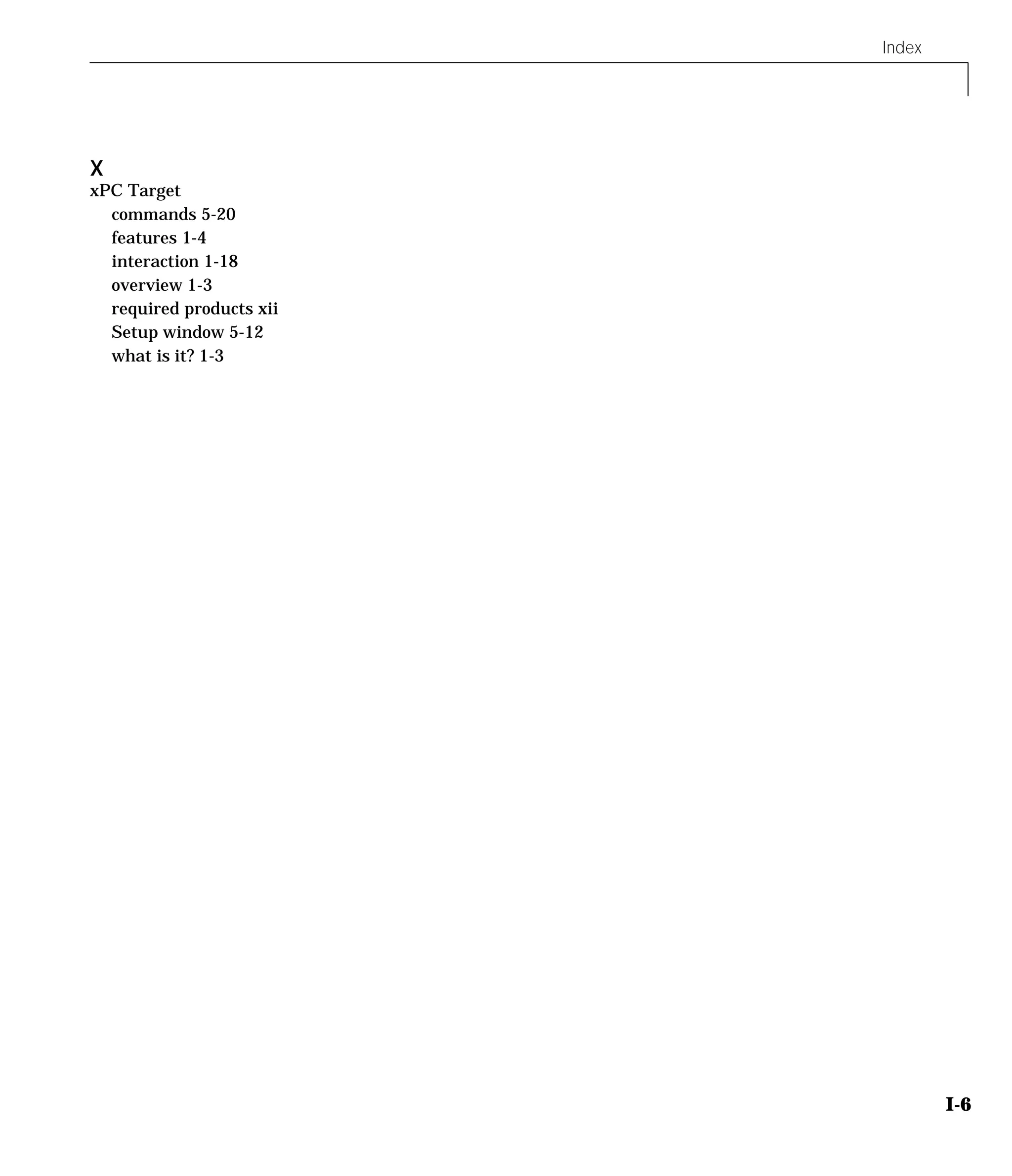 Index
I-6
X
xPC Target
commands 5-20
features 1-4
interaction 1-18
overview 1-3
required products xii
Setup window 5-12
what is it? 1-3
 