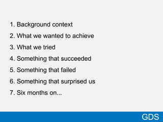 06/15/13 33
GDS
1. Background context
2. What we wanted to achieve
3. What we tried
4. Something that succeeded
5. Somethi...