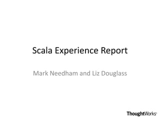 Scala Experience Report

Mark Needham and Liz Douglass
 