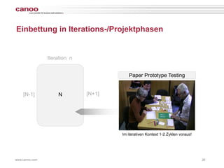 Einbettung in Iterations-/Projektphasen


                Iteration n


                                         Paper Prototype Testing
                                          Live Application Testing
    [N-1]           N         [N+1]




                                      Im iterativen Kontext 1-2 Zyklen voraus!




www.canoo.com                                                                    26
 
