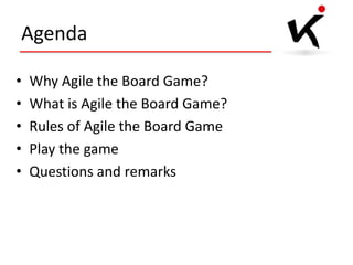 Agenda
•
•
•
•
•

Why Agile the Board Game?
What is Agile the Board Game?
Rules of Agile the Board Game
Play the game
Questions and remarks

 