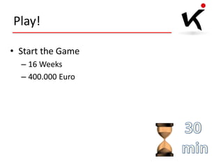 Play!
• Start the Game
– 16 Weeks
– 400.000 Euro

 