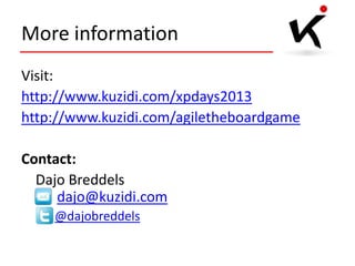 More information
Visit:
http://www.kuzidi.com/xpdays2013
http://www.kuzidi.com/agiletheboardgame
Contact:
Dajo Breddels
dajo@kuzidi.com
@dajobreddels

 