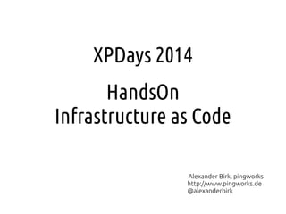 XPDays 2014
HandsOn
Infrastructure as Code
Alexander Birk, pingworks
http://www.pingworks.de
@alexanderbirk
 