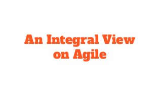 An Integral View
on Agile
 