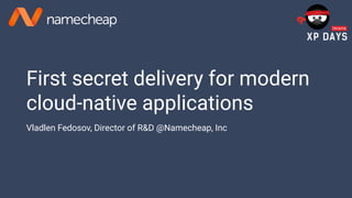 First secret delivery for modern
cloud-native applications
Vladlen Fedosov, Director of R&D @Namecheap, Inc
 