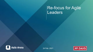 Re-focus for Agile
Leaders
24 Feb. 2021
 