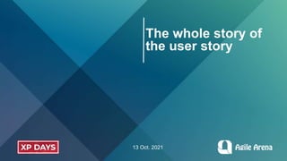 The whole story of
the user story
13 Oct. 2021
 