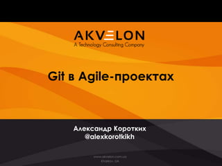 Git в Agile-проектах



    Александр Коротких
       @alexkorotkikh

         www.akvelon.com.ua
            Kharkov, UA
 