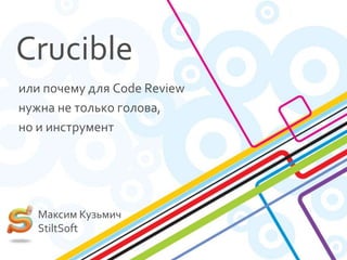 Crucible
или почему для Code Review
нужна не только голова,
но и инструмент




   Максим Кузьмич
   StiltSoft
 