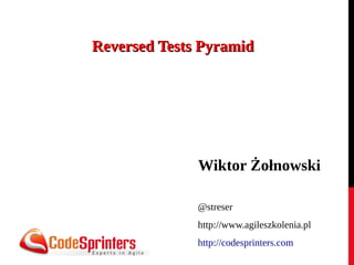 Reversed Tests Pyramid




              Wiktor Żołnowski

              @streser
              http://www.agileszkolenia.pl
              http://codesprinters.com
 