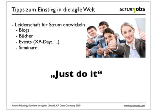 Tipps zum Einstieg in die agile Welt

- Leidenschaft für Scrum entwickeln
  - Blogs
  - Bücher
  - Events (XP-Days, ...)
  - Seminare




                                   „Just do it“


André Häusling, Karriere im agilen Umfeld, XP Days Germany 2010   www.scrumjobs.com
 