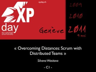 xpday.ch
                              2009
                              2010
            Genève            2011
                                9 mai

« Overcoming Distances: Scrum with
       Distributed Teams »
           Silvana Wasitova
                 - C1 -
 