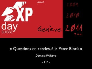 xpday.ch
                                 2009
                                 2010
                Genève           20119 mai


« Questions en cercles, à la Peter Block »
              Dominic Williams
                    - C2 -
 