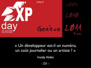 xpday.ch
                             2009
                             2010
             Genève          2011 9 mai

« Un développeur est-il un numéro,
un coût journalier ou un artiste ? »
             Freddy Mallet
                 - D1 -
 