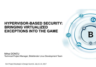 HYPERVISOR-BASED SECURITY:
BRINGING VIRTUALIZED
EXCEPTIONS INTO THE GAME
Mihai DONȚU
Technical Project Manager, Bitdefender Linux Development Team
Xen Project Developer & Design Summit, July 11-13, 2017
 