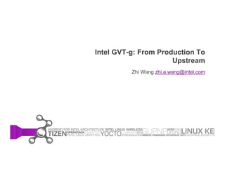 Intel GVT-g: From Production To
Upstream
Zhi Wang zhi.a.wang@intel.com
 
