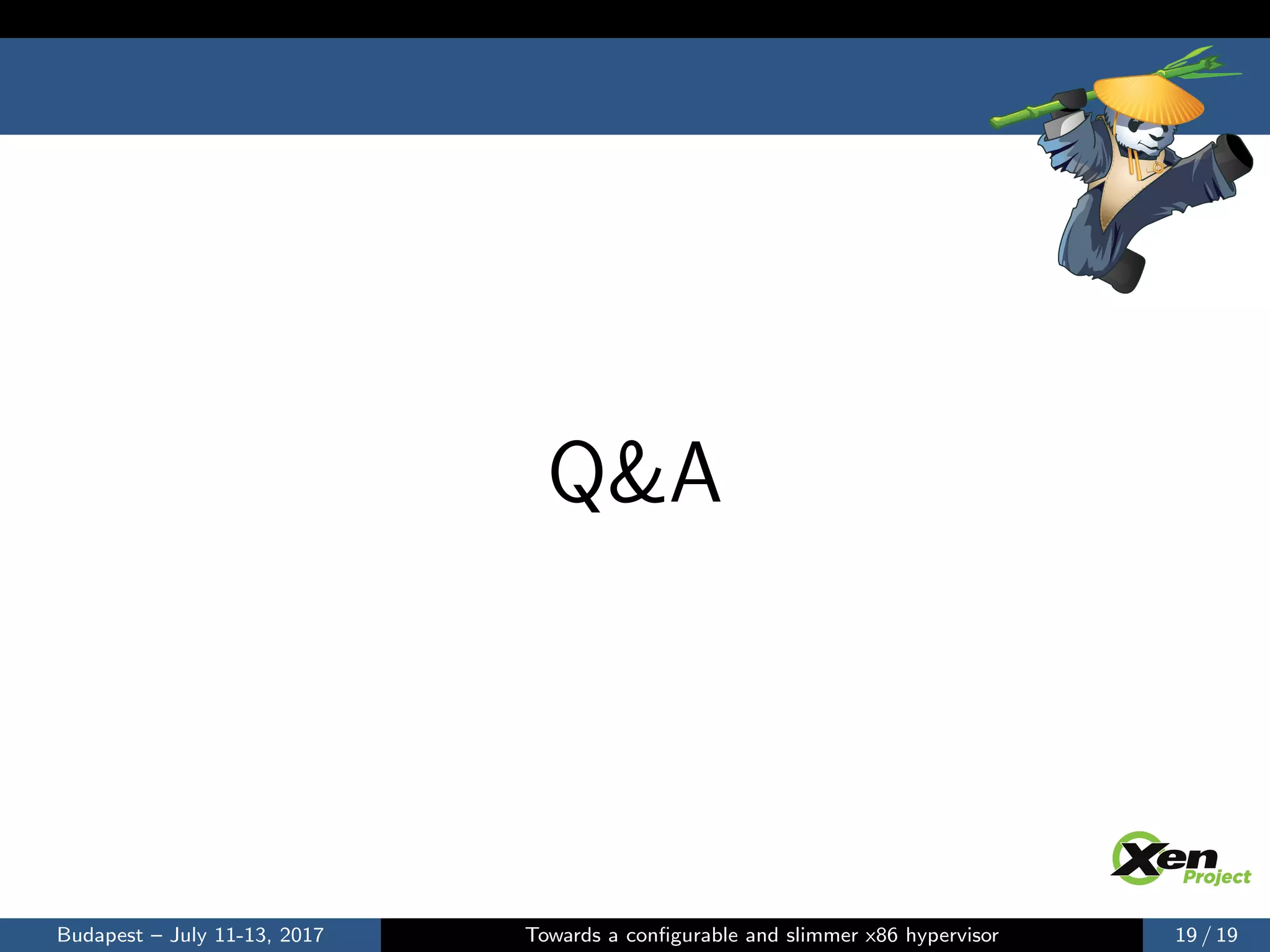 Q&A
Budapest – July 11-13, 2017 Towards a conﬁgurable and slimmer x86 hypervisor 19 / 19
 