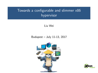 Towards a conﬁgurable and slimmer x86
hypervisor
Liu Wei
Budapest – July 11-13, 2017
 