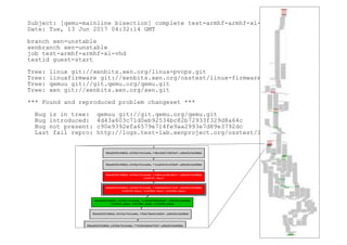 Subject: [qemu-mainline bisection] complete test-armhf-armhf-xl-vhd
Date: Tue, 13 Jun 2017 04:32:14 GMT
branch xen-unstable
xenbranch xen-unstable
job test-armhf-armhf-xl-vhd
testid guest-start
Tree: linux git://xenbits.xen.org/linux-pvops.git
Tree: linuxfirmware git://xenbits.xen.org/osstest/linux-firmware.git
Tree: qemuu git://git.qemu.org/qemu.git
Tree: xen git://xenbits.xen.org/xen.git
*** Found and reproduced problem changeset ***
Bug is in tree: qemuu git://git.qemu.org/qemu.git
Bug introduced: 4d43a603c71d0eb92534bc82b72933f329d8a64c
Bug not present: c90e9392efa6579e714fe9aa2993e7d89e3792dc
Last fail repro: http://logs.test-lab.xenproject.org/osstest/logs/110394/
 