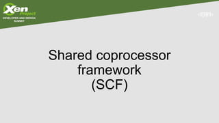 Shared Coprocessor Framework
• SCF will simplify sharing a coprocessor
• Leave all the burden to the framework, focus on y...