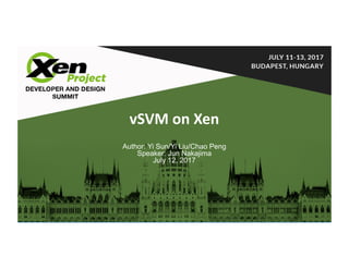 Software	&	Services	Group
vSVM	on	Xen
Author: Yi Sun/Yi Liu/Chao Peng
Speaker: Jun Nakajima
July 12, 2017
 