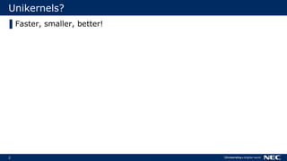 2
Unikernels?
▌Faster, smaller, better!
 