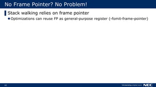 62
No Frame Pointer? No Problem!
▌Stack walking relies on frame pointer
Optimizations can reuse FP as general-purpose register (-fomit-frame-pointer)
 