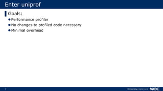 7
Enter uniprof
▌Goals:
Performance profiler
No changes to profiled code necessary
Minimal overhead
 
