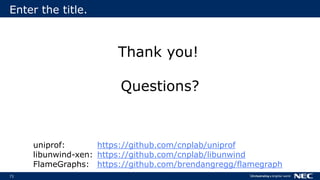 71
Enter the title.
Thank you!
Questions?
uniprof: https://github.com/cnplab/uniprof
libunwind-xen: https://github.com/cnplab/libunwind
FlameGraphs: https://github.com/brendangregg/flamegraph
 