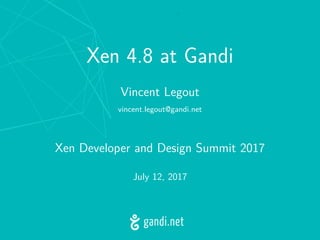 Xen 4.8 at Gandi
Vincent Legout
vincent.legout@gandi.net
Xen Developer and Design Summit 2017
July 12, 2017
 