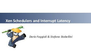 Xen Schedulers and Interrupt Latency
Dario Faggioli & Stefano Stabellini
 