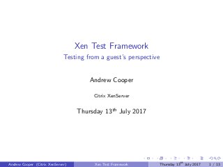 Xen Test Framework
Testing from a guest’s perspective
Andrew Cooper
Citrix XenServer
Thursday 13th July 2017
Andrew Cooper (Citrix XenServer) Xen Test Framework Thursday 13th
July 2017 1 / 13
 