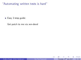“Automating written tests is hard”
Easy 2-step guide:
Get patch to me via xen-devel
Andrew Cooper (Citrix XenServer) Xen Test Framework Thursday 13th
July 2017 6 / 13
 