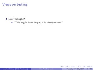Views on testing
Ever thought?
“This bugﬁx is so simple, it is clearly correct”
Andrew Cooper (Citrix XenServer) Xen Test Framework Thursday 13th
July 2017 2 / 13
 