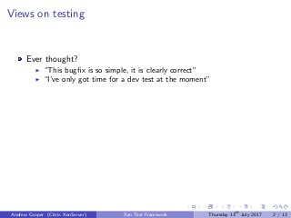Views on testing
Ever thought?
“This bugﬁx is so simple, it is clearly correct”
“I’ve only got time for a dev test at the moment”
Andrew Cooper (Citrix XenServer) Xen Test Framework Thursday 13th
July 2017 2 / 13
 