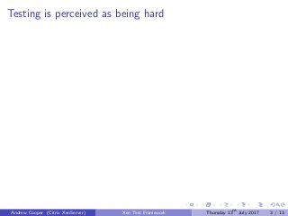 Testing is perceived as being hard
Andrew Cooper (Citrix XenServer) Xen Test Framework Thursday 13th
July 2017 3 / 13
 