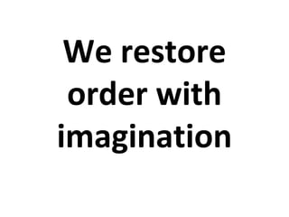 We restore
order with
imagination
 