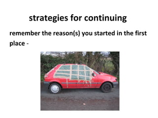 strategies for continuing
remember the reason(s) you started in the first
place - 
 
