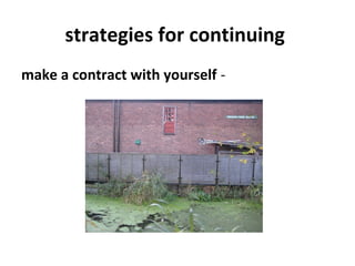 strategies for continuing
make a contract with yourself -
 
