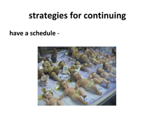 strategies for continuing
have a schedule -
 
