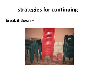 strategies for continuing
break it down –
 