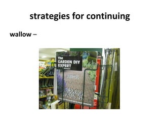 strategies for continuing
wallow –
 