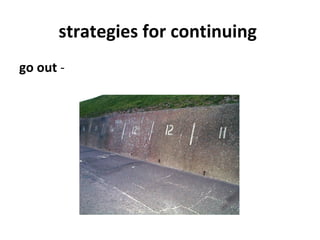 strategies for continuing
go out -
 