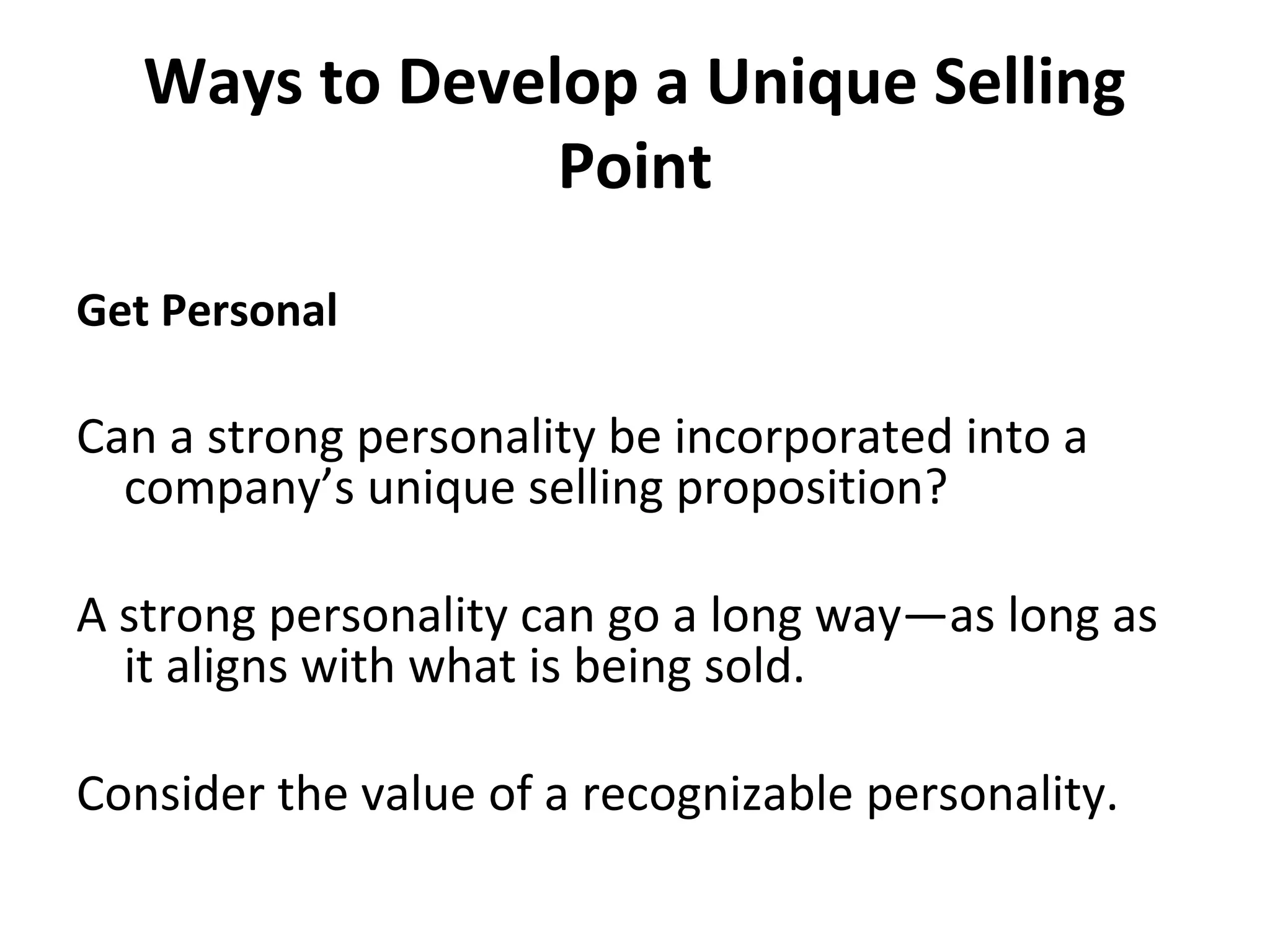 Ways to Develop a Unique Selling
Point
Get Personal
Can a strong personality be incorporated into a
company’s unique selling proposition?
A strong personality can go a long way—as long as
it aligns with what is being sold.
Consider the value of a recognizable personality.
 