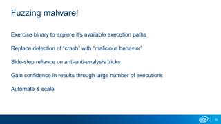 30
Fuzzing malware!
Exercise binary to explore it’s available execution paths
Replace detection of “crash” with “malicious behavior”
Side-step reliance on anti-anti-analysis tricks
Gain confidence in results through large number of executions
Automate & scale
 