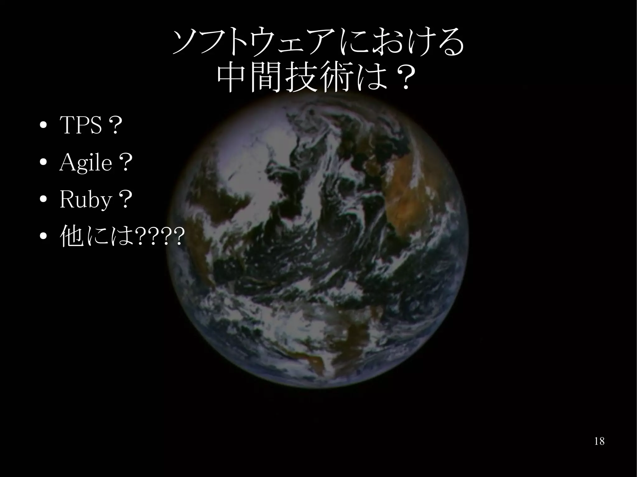 ソフトウェアにおける
            中間技術は？
●   TPS？
●   Agile？
●   Ruby？
●   他には????




                       18
 
