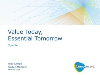 1
Tyler Allman
Product Manager
February 2015
Value Today,
Essential Tomorrow
Xpediter
 