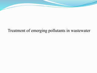 Emerging pollutants even in trace amount can cause adverse
health effects
Emerging Contaminants are consistently being fou...