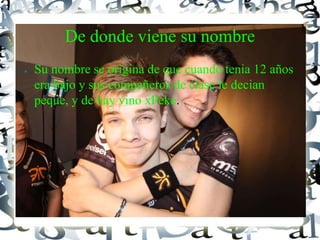 De donde viene su nombre
● Su nombre se origina de que cuando tenia 12 años
era bajo y sus compañeros de clase le decian
peque, y de hay vino xPeke.
 